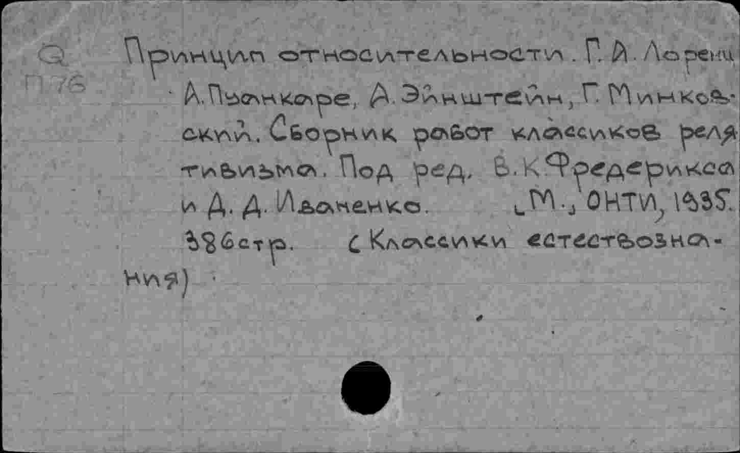 ﻿\\р>\лнц\лп относительност'л . \. 1Л- /хорени ' ^.П'лечнкочре, Д.ЭС-,нштС'лн, Г. ГЛ 'лн Ко^>-OA4.Y\iA. Сборник pChbOT *ЛСЛ«С\лХсв -гиле>иь^с*>. Пор, ’р£Д/ В* К 9ргд<ер VA КОСА и Д. Д. 1Льгх*че.нк.о. u^tj 0НТ\Л? l^SS. %*g6cTp. С Клсасси^и «ÛTeû-r<bo3H«7\-